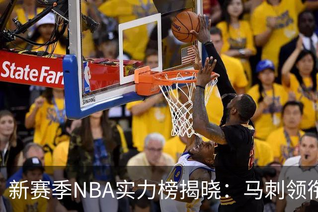 新赛季NBA实力榜揭晓：马刺领衔，尼克斯与76人跻身前列